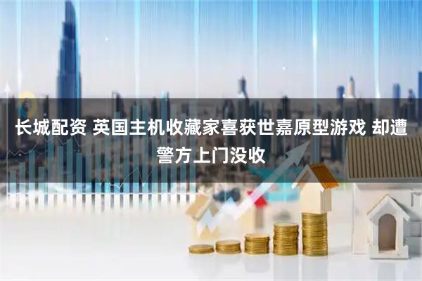 长城配资 英国主机收藏家喜获世嘉原型游戏 却遭警方上门没收