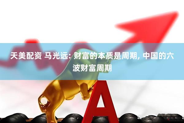 天美配资 马光远: 财富的本质是周期, 中国的六波财富周期