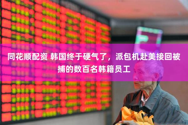 同花顺配资 韩国终于硬气了，派包机赴美接回被捕的数百名韩籍员工