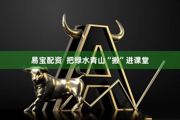 易宝配资  把绿水青山“搬”进课堂