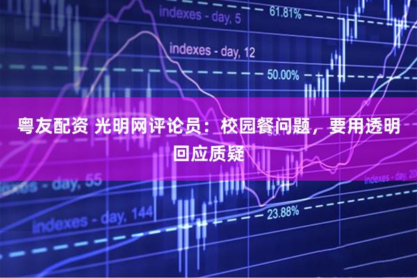 粤友配资 光明网评论员：校园餐问题，要用透明回应质疑
