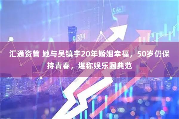 汇通资管 她与吴镇宇20年婚姻幸福，50岁仍保持青春，堪称娱乐圈典范