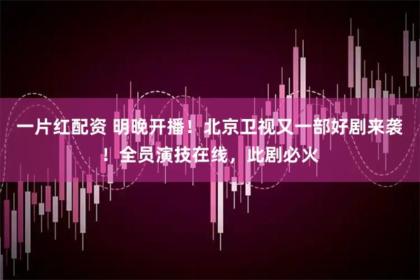 一片红配资 明晚开播！北京卫视又一部好剧来袭！全员演技在线，此剧必火