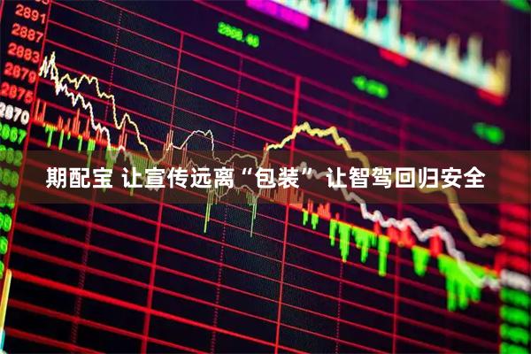 期配宝 让宣传远离“包装” 让智驾回归安全