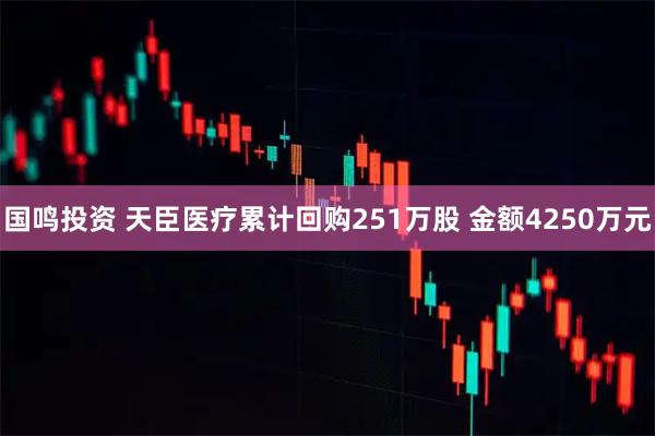国鸣投资 天臣医疗累计回购251万股 金额4250万元