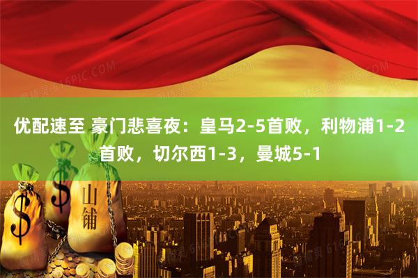 优配速至 豪门悲喜夜：皇马2-5首败，利物浦1-2首败，切尔西1-3，曼城5-1