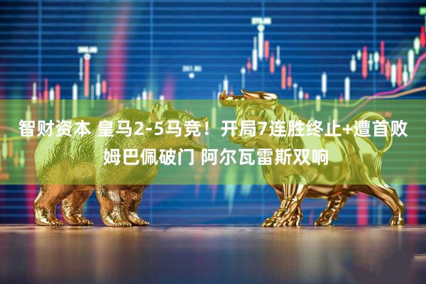 智财资本 皇马2-5马竞！开局7连胜终止+遭首败 姆巴佩破门 阿尔瓦雷斯双响