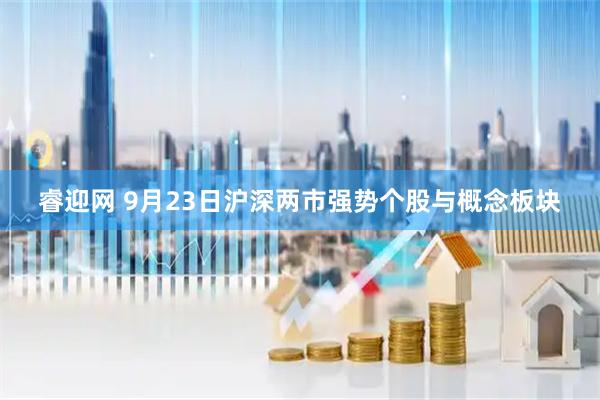 睿迎网 9月23日沪深两市强势个股与概念板块