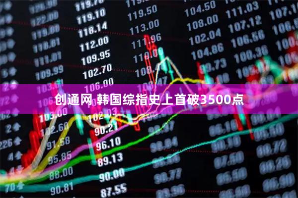 创通网 韩国综指史上首破3500点