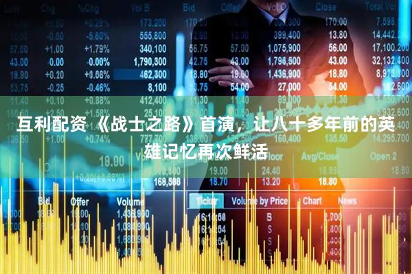互利配资 《战士之路》首演，让八十多年前的英雄记忆再次鲜活