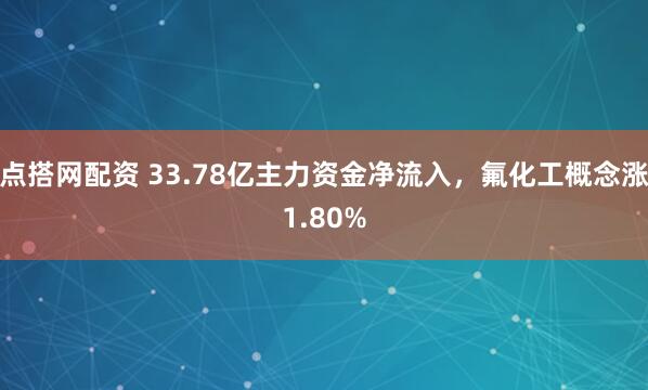 点搭网配资 33.78亿主力资金净流入，氟化工概念涨1.80%