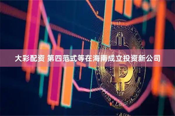 大彩配资 第四范式等在海南成立投资新公司