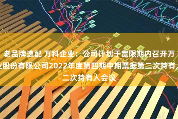 老品牌速配 万科企业：公司计划于宽限期内召开万科企业股份有限公司2022年度第四期中期票据第二次持有人会议